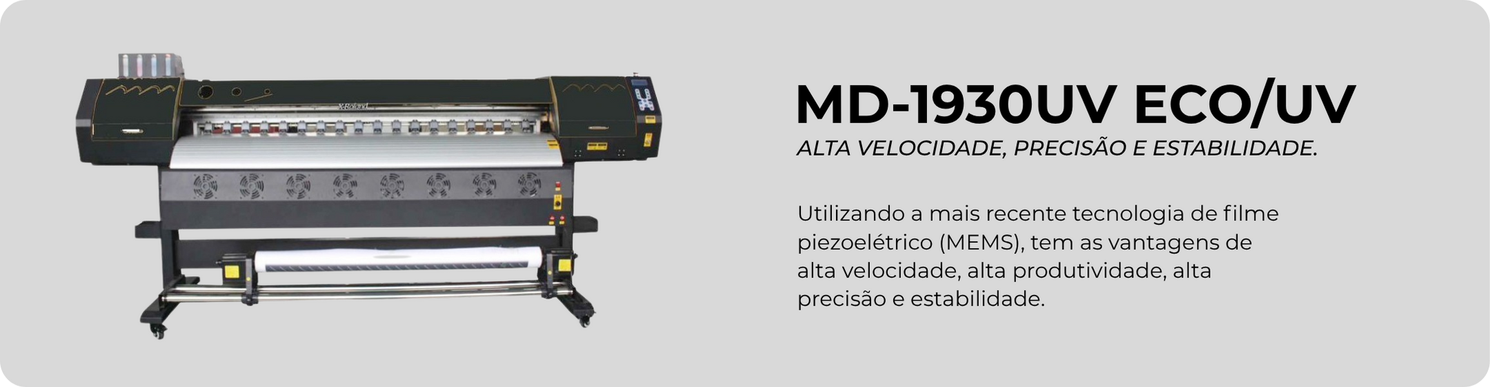 MD-1930UV ECO/UV — Alta velocidade, precisão e estabilidade. Utilizando a mais recente tecnologia de filme piezoelétrico (MEMS), tem as vantagens de alta velocidade, alta produtividade, alta precisão e estabilidade.